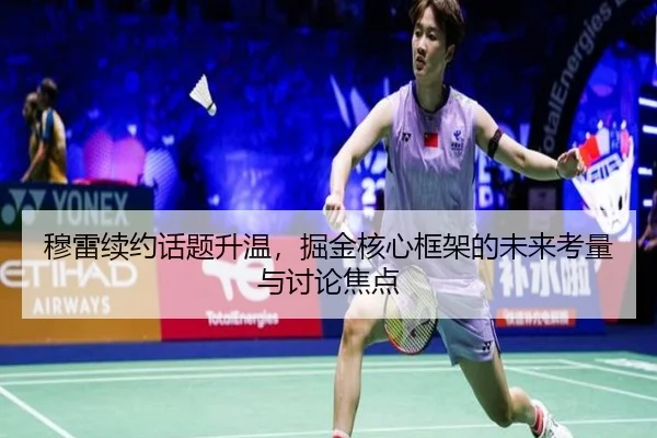穆雷续约话题升温，掘金核心框架的未来考量与讨论焦点