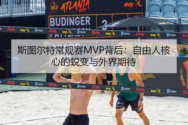 斯图尔特常规赛MVP背后：自由人核心的蜕变与外界期待